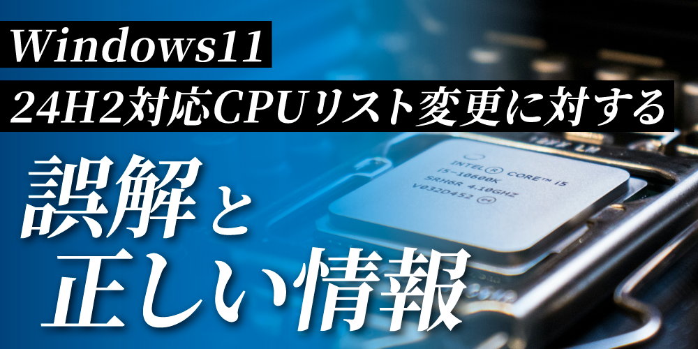 Windows 11 24H2「対応CPUリスト変更」についての誤解と正しい情報 