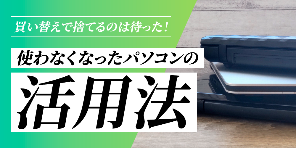 買い替えたからって捨てるのは待った！ 使わなくなったパソコンの様々 
